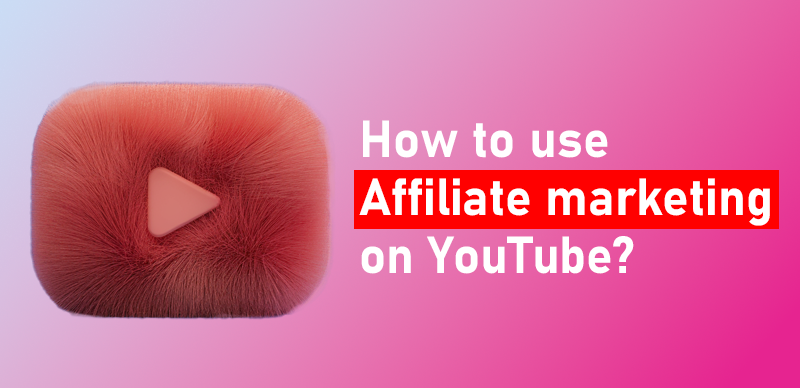 How to Use Affiliate Marketing on YouTube