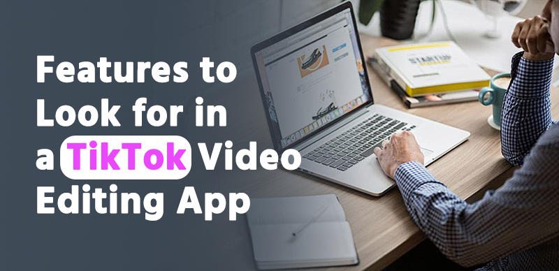 Features to Look for in a TikTok Video Editing App