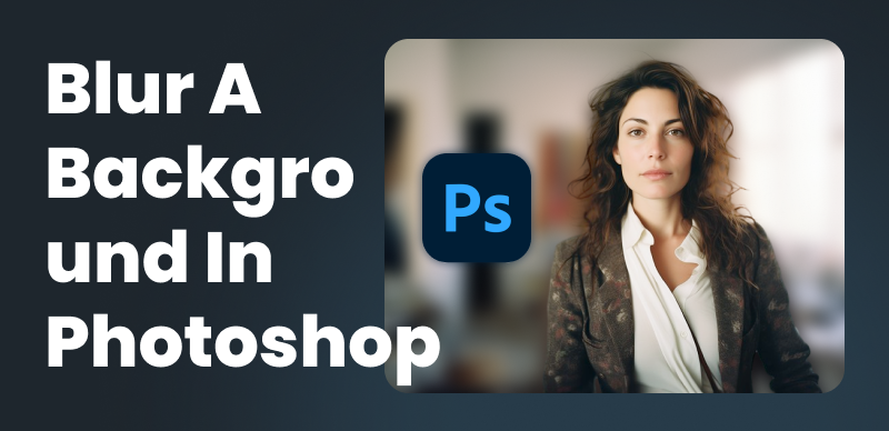 How to Blur Background in Photoshop – Beginners Guide
